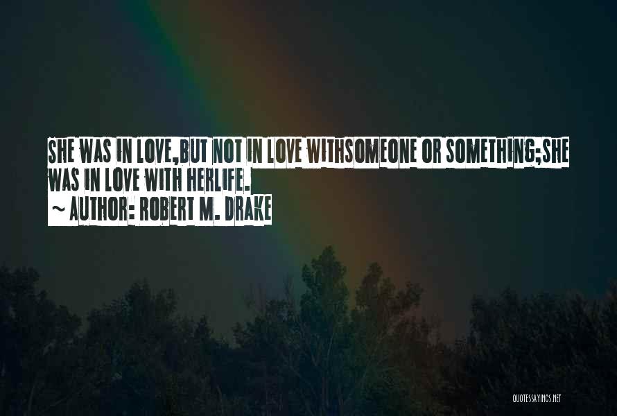 Robert M. Drake Quotes: She Was In Love,but Not In Love Withsomeone Or Something;she Was In Love With Herlife.