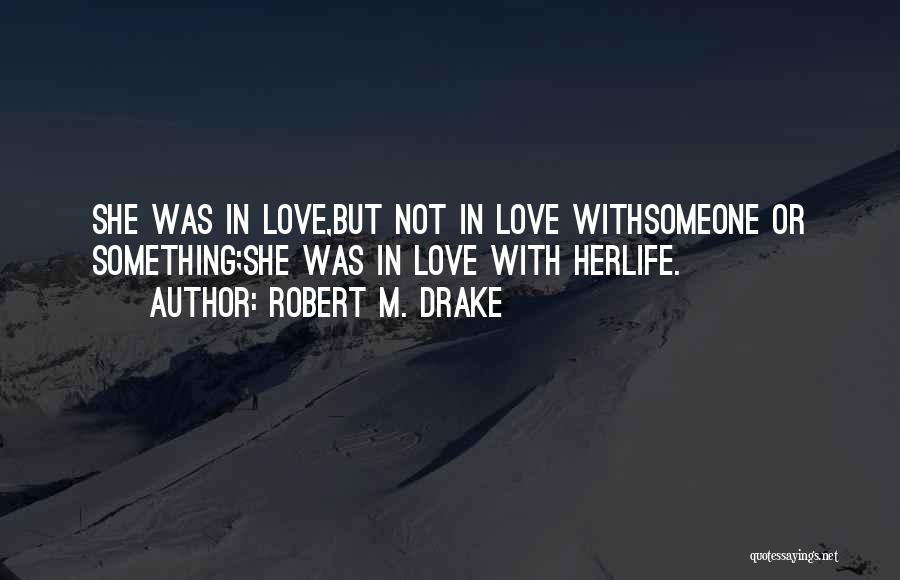 Robert M. Drake Quotes: She Was In Love,but Not In Love Withsomeone Or Something;she Was In Love With Herlife.