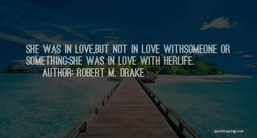 Robert M. Drake Quotes: She Was In Love,but Not In Love Withsomeone Or Something;she Was In Love With Herlife.