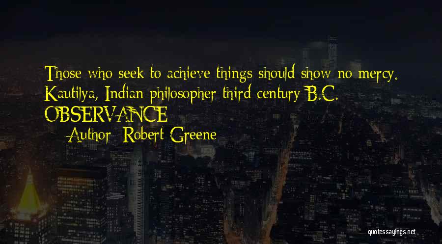 Robert Greene Quotes: Those Who Seek To Achieve Things Should Show No Mercy. Kautilya, Indian Philosopher Third Century B.c. Observance