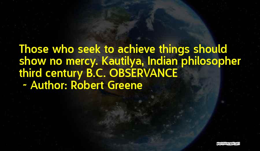 Robert Greene Quotes: Those Who Seek To Achieve Things Should Show No Mercy. Kautilya, Indian Philosopher Third Century B.c. Observance