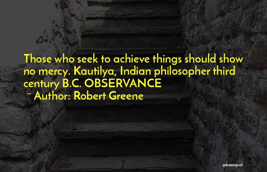 Robert Greene Quotes: Those Who Seek To Achieve Things Should Show No Mercy. Kautilya, Indian Philosopher Third Century B.c. Observance