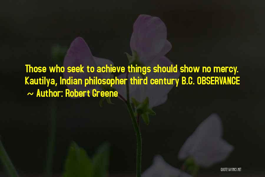 Robert Greene Quotes: Those Who Seek To Achieve Things Should Show No Mercy. Kautilya, Indian Philosopher Third Century B.c. Observance