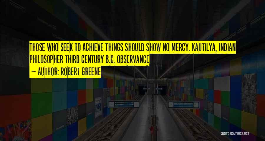 Robert Greene Quotes: Those Who Seek To Achieve Things Should Show No Mercy. Kautilya, Indian Philosopher Third Century B.c. Observance