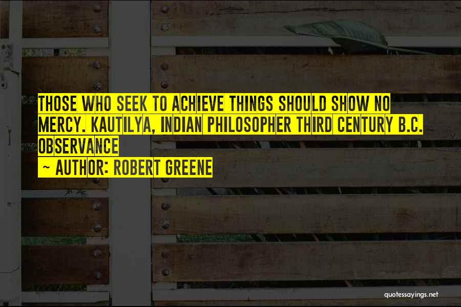 Robert Greene Quotes: Those Who Seek To Achieve Things Should Show No Mercy. Kautilya, Indian Philosopher Third Century B.c. Observance
