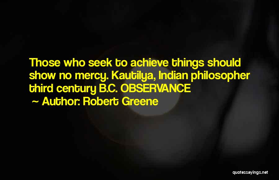 Robert Greene Quotes: Those Who Seek To Achieve Things Should Show No Mercy. Kautilya, Indian Philosopher Third Century B.c. Observance