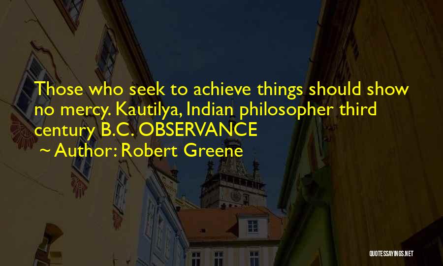 Robert Greene Quotes: Those Who Seek To Achieve Things Should Show No Mercy. Kautilya, Indian Philosopher Third Century B.c. Observance