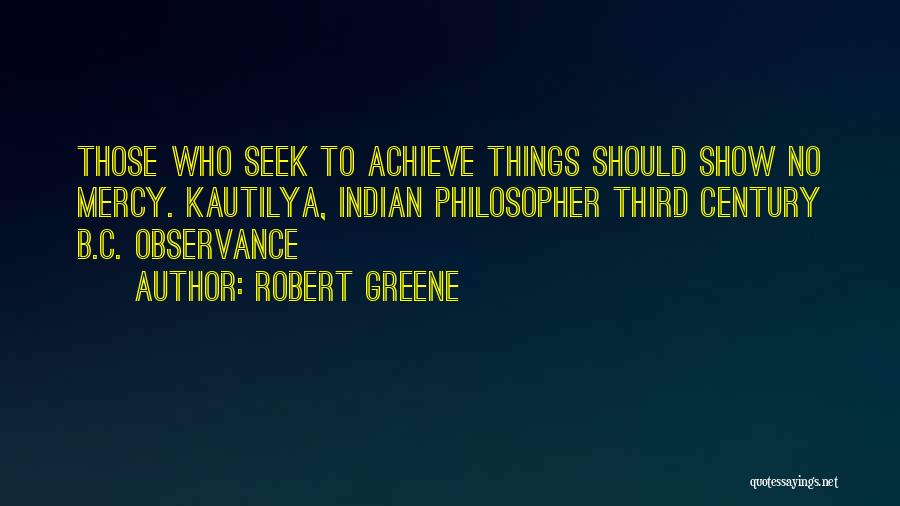 Robert Greene Quotes: Those Who Seek To Achieve Things Should Show No Mercy. Kautilya, Indian Philosopher Third Century B.c. Observance