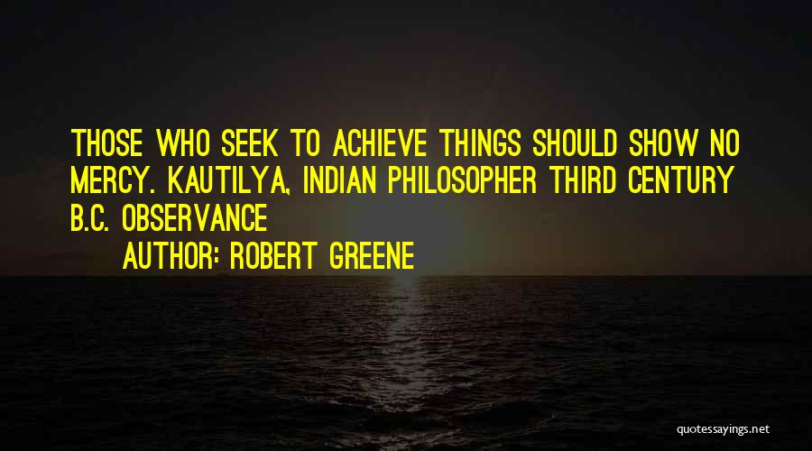 Robert Greene Quotes: Those Who Seek To Achieve Things Should Show No Mercy. Kautilya, Indian Philosopher Third Century B.c. Observance