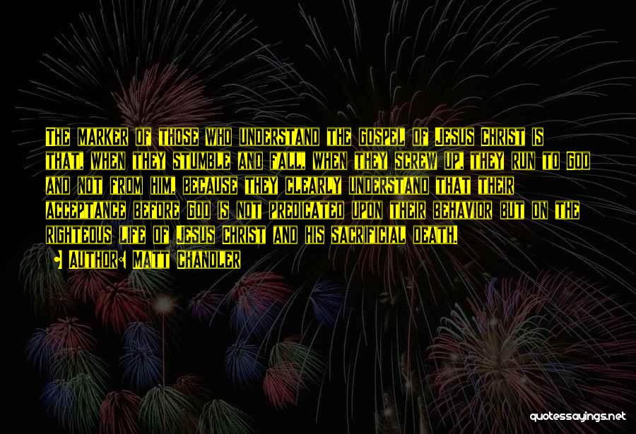 Matt Chandler Quotes: The Marker Of Those Who Understand The Gospel Of Jesus Christ Is That, When They Stumble And Fall, When They