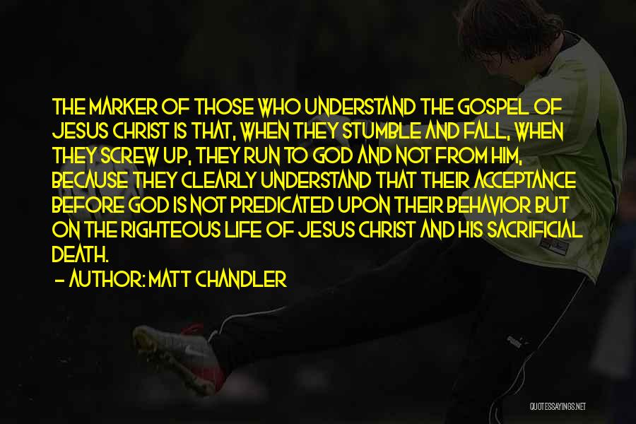 Matt Chandler Quotes: The Marker Of Those Who Understand The Gospel Of Jesus Christ Is That, When They Stumble And Fall, When They