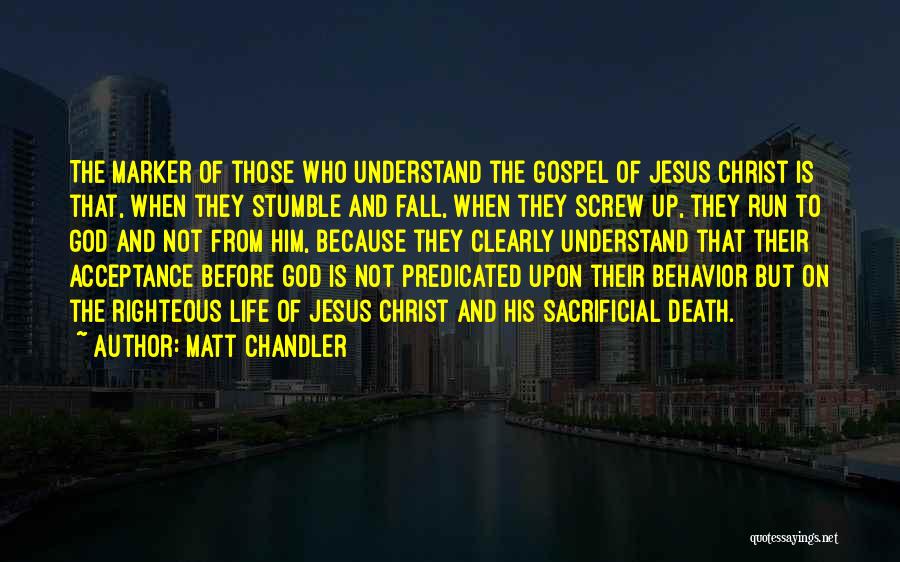 Matt Chandler Quotes: The Marker Of Those Who Understand The Gospel Of Jesus Christ Is That, When They Stumble And Fall, When They