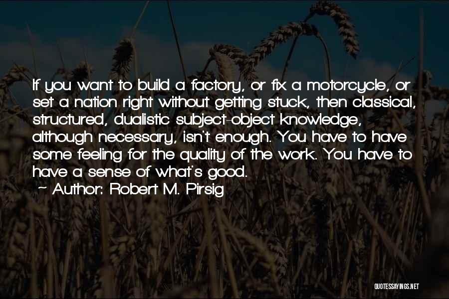 Robert M. Pirsig Quotes: If You Want To Build A Factory, Or Fix A Motorcycle, Or Set A Nation Right Without Getting Stuck, Then