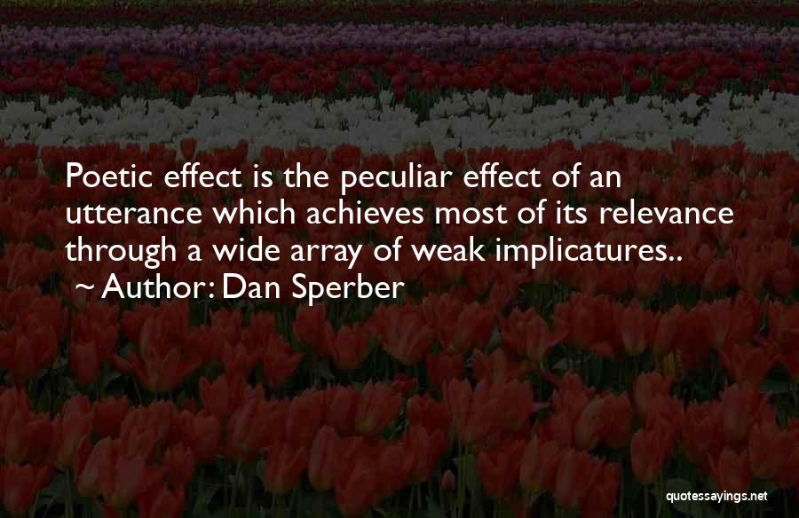 Dan Sperber Quotes: Poetic Effect Is The Peculiar Effect Of An Utterance Which Achieves Most Of Its Relevance Through A Wide Array Of