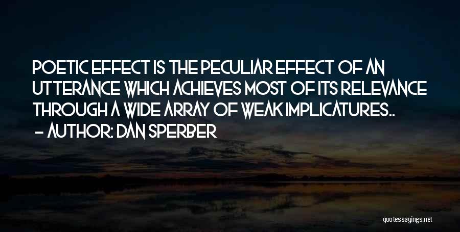 Dan Sperber Quotes: Poetic Effect Is The Peculiar Effect Of An Utterance Which Achieves Most Of Its Relevance Through A Wide Array Of