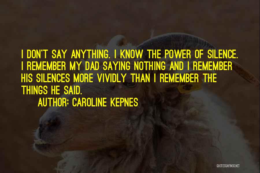 Caroline Kepnes Quotes: I Don't Say Anything. I Know The Power Of Silence. I Remember My Dad Saying Nothing And I Remember His