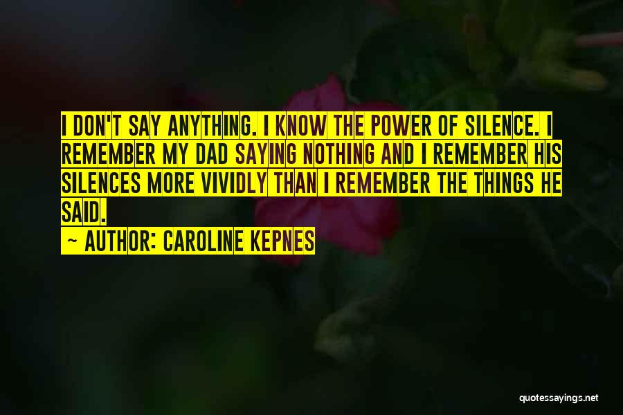 Caroline Kepnes Quotes: I Don't Say Anything. I Know The Power Of Silence. I Remember My Dad Saying Nothing And I Remember His