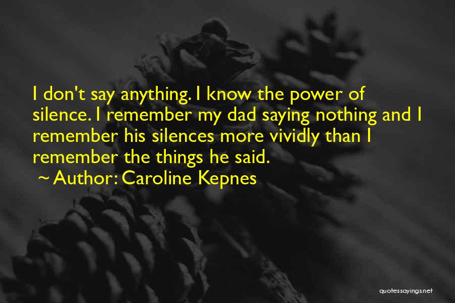 Caroline Kepnes Quotes: I Don't Say Anything. I Know The Power Of Silence. I Remember My Dad Saying Nothing And I Remember His