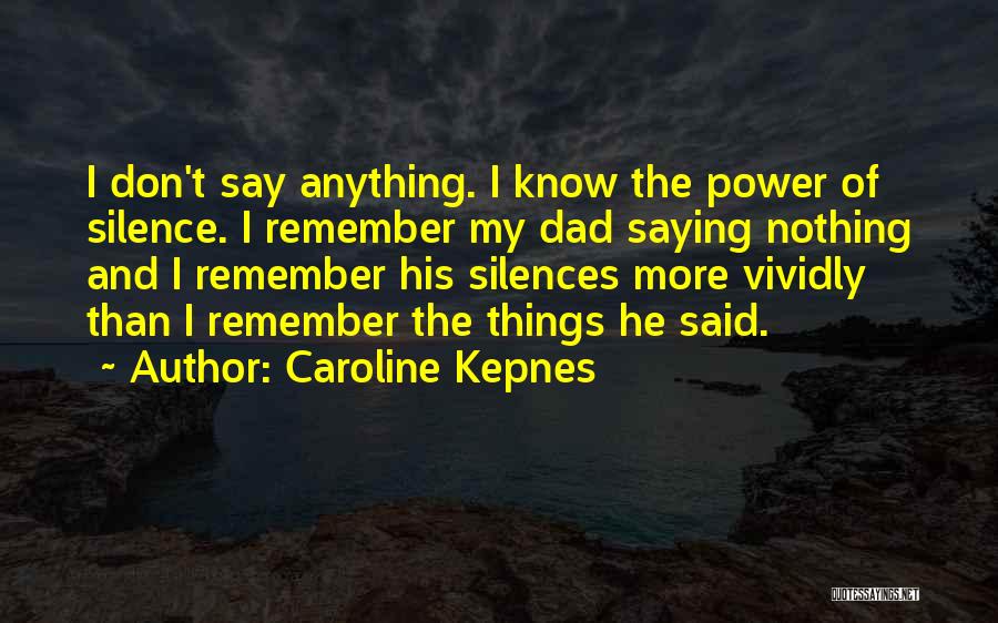 Caroline Kepnes Quotes: I Don't Say Anything. I Know The Power Of Silence. I Remember My Dad Saying Nothing And I Remember His