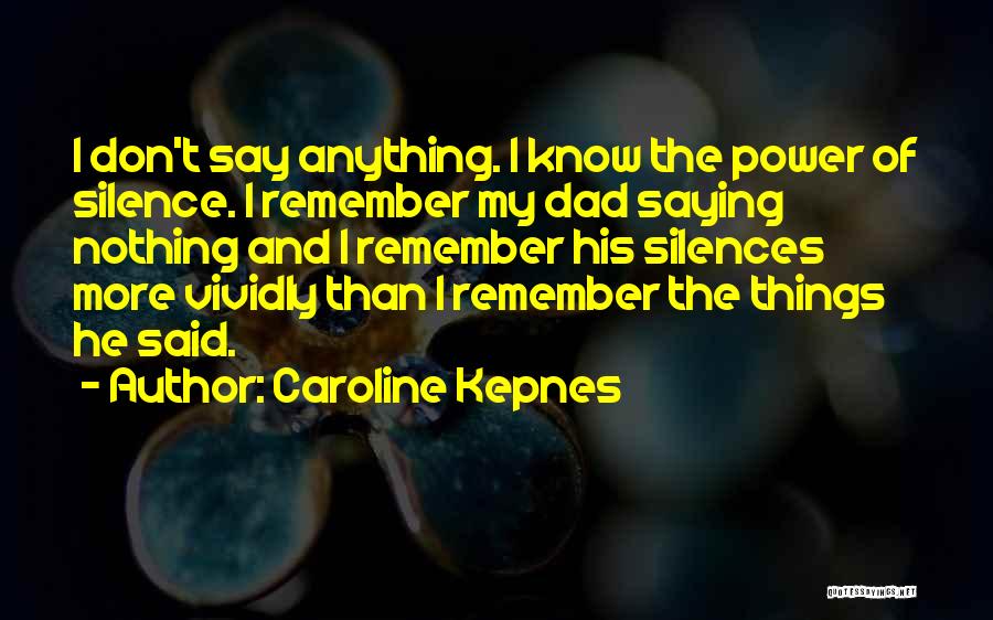 Caroline Kepnes Quotes: I Don't Say Anything. I Know The Power Of Silence. I Remember My Dad Saying Nothing And I Remember His