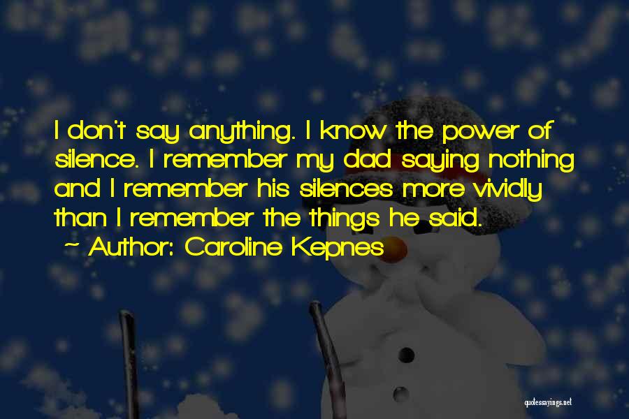 Caroline Kepnes Quotes: I Don't Say Anything. I Know The Power Of Silence. I Remember My Dad Saying Nothing And I Remember His