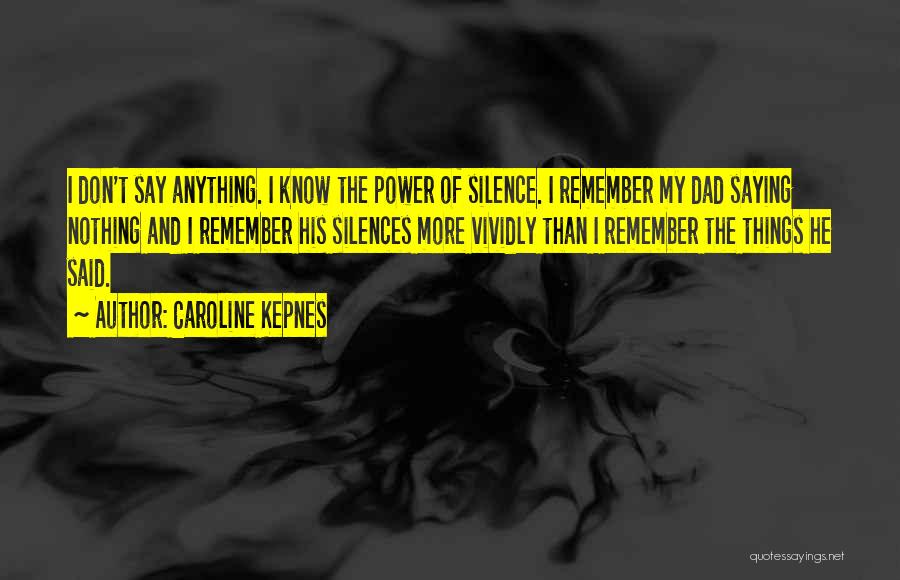 Caroline Kepnes Quotes: I Don't Say Anything. I Know The Power Of Silence. I Remember My Dad Saying Nothing And I Remember His
