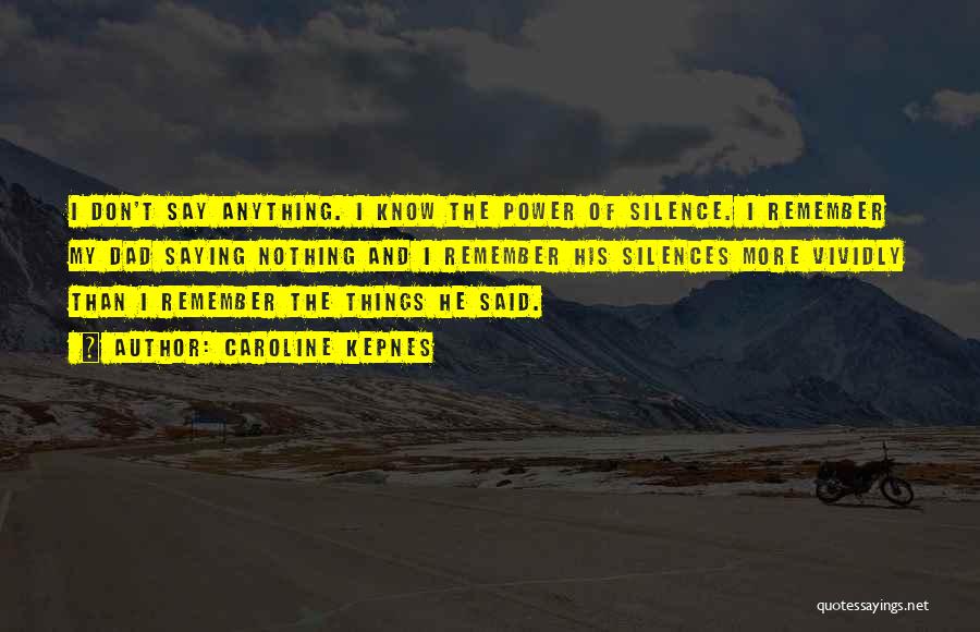 Caroline Kepnes Quotes: I Don't Say Anything. I Know The Power Of Silence. I Remember My Dad Saying Nothing And I Remember His