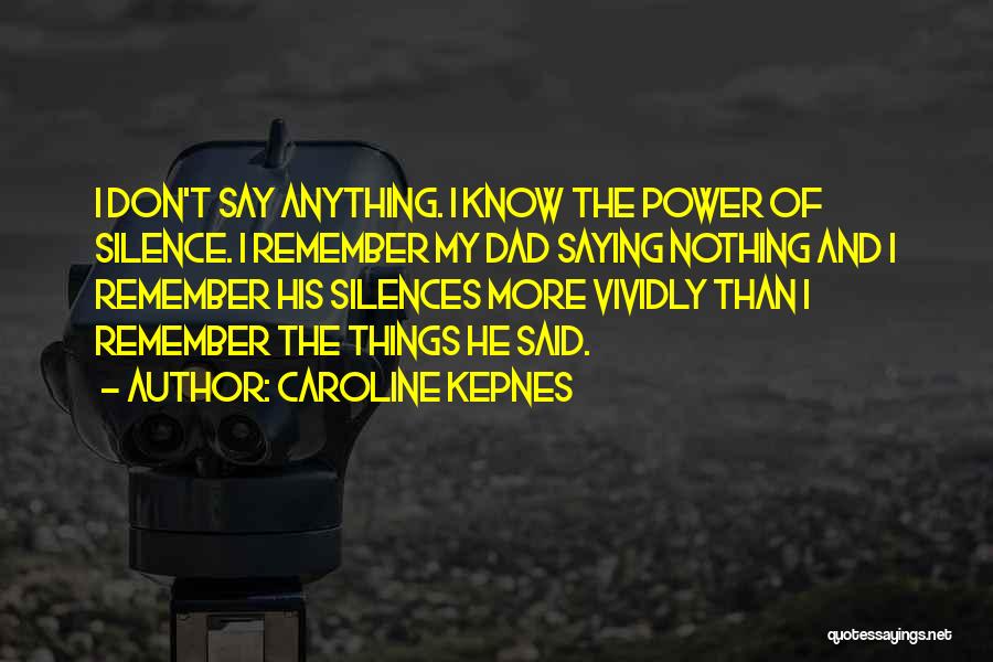 Caroline Kepnes Quotes: I Don't Say Anything. I Know The Power Of Silence. I Remember My Dad Saying Nothing And I Remember His