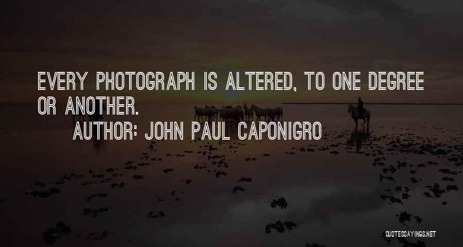 John Paul Caponigro Quotes: Every Photograph Is Altered, To One Degree Or Another.