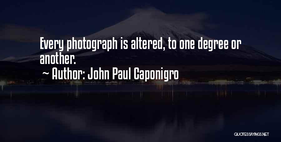 John Paul Caponigro Quotes: Every Photograph Is Altered, To One Degree Or Another.
