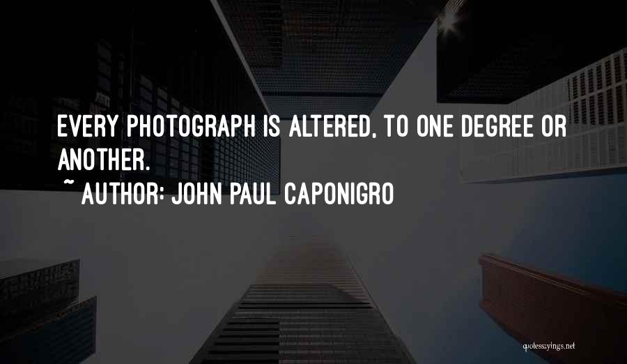 John Paul Caponigro Quotes: Every Photograph Is Altered, To One Degree Or Another.
