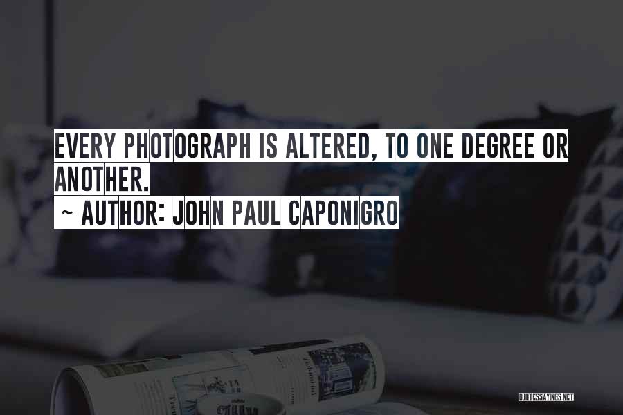 John Paul Caponigro Quotes: Every Photograph Is Altered, To One Degree Or Another.