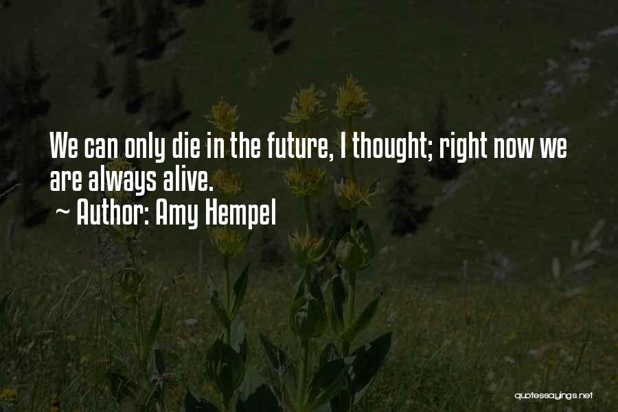 Amy Hempel Quotes: We Can Only Die In The Future, I Thought; Right Now We Are Always Alive.