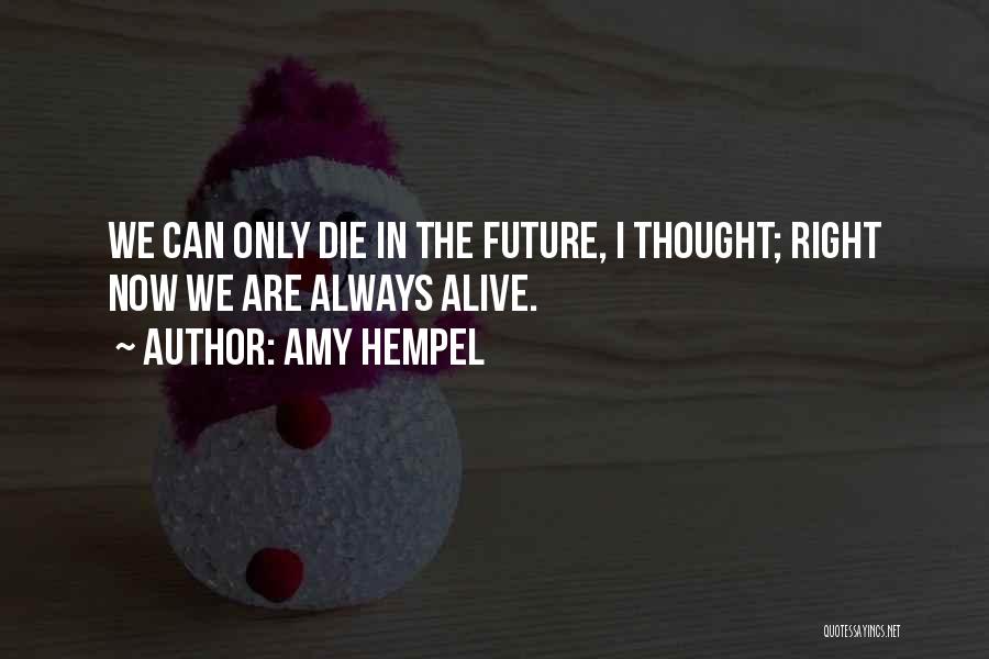 Amy Hempel Quotes: We Can Only Die In The Future, I Thought; Right Now We Are Always Alive.