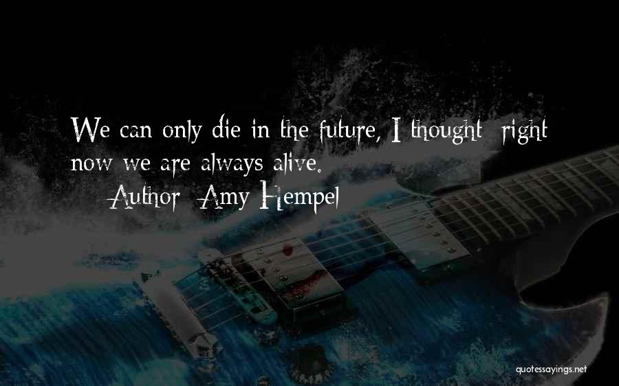 Amy Hempel Quotes: We Can Only Die In The Future, I Thought; Right Now We Are Always Alive.