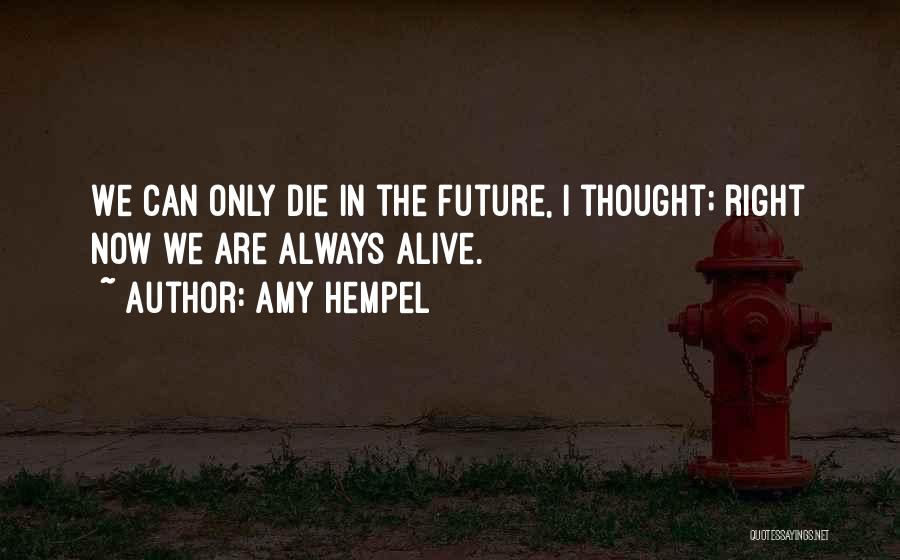 Amy Hempel Quotes: We Can Only Die In The Future, I Thought; Right Now We Are Always Alive.