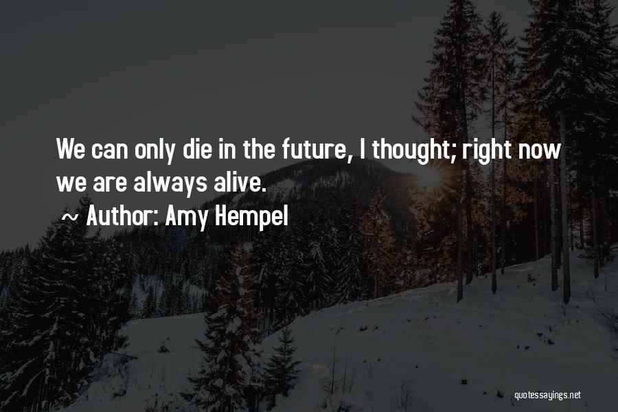 Amy Hempel Quotes: We Can Only Die In The Future, I Thought; Right Now We Are Always Alive.