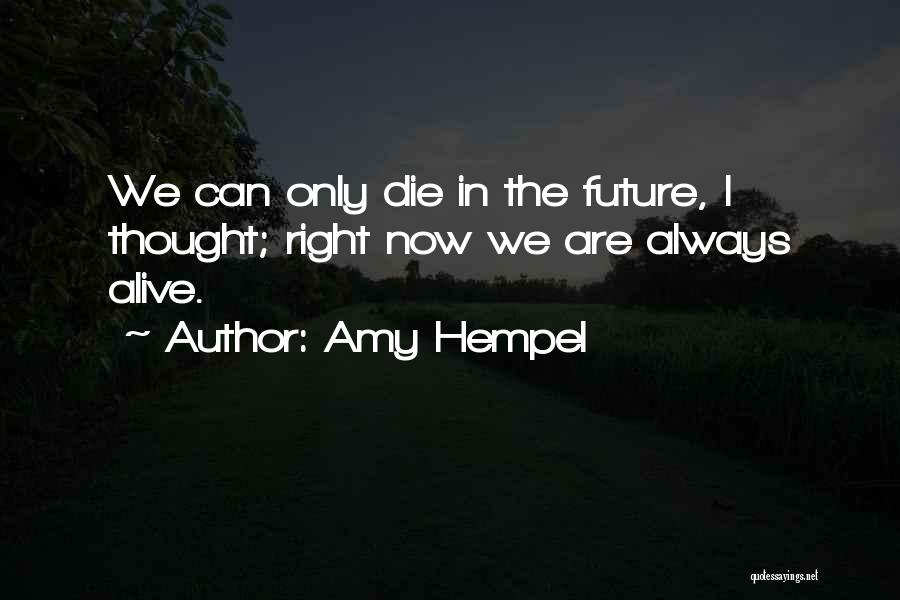 Amy Hempel Quotes: We Can Only Die In The Future, I Thought; Right Now We Are Always Alive.