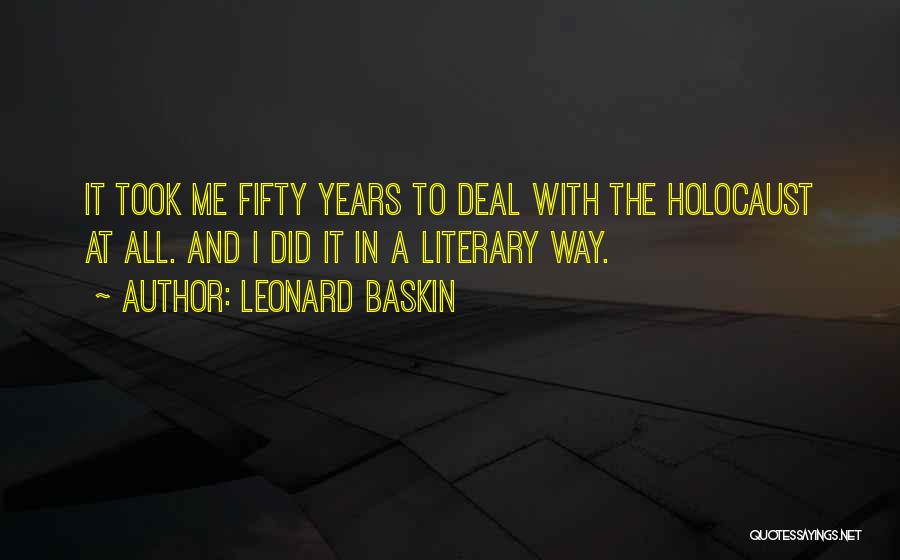 Leonard Baskin Quotes: It Took Me Fifty Years To Deal With The Holocaust At All. And I Did It In A Literary Way.