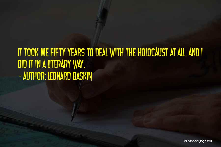 Leonard Baskin Quotes: It Took Me Fifty Years To Deal With The Holocaust At All. And I Did It In A Literary Way.