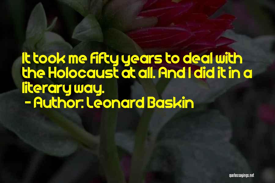 Leonard Baskin Quotes: It Took Me Fifty Years To Deal With The Holocaust At All. And I Did It In A Literary Way.
