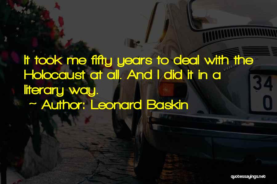 Leonard Baskin Quotes: It Took Me Fifty Years To Deal With The Holocaust At All. And I Did It In A Literary Way.