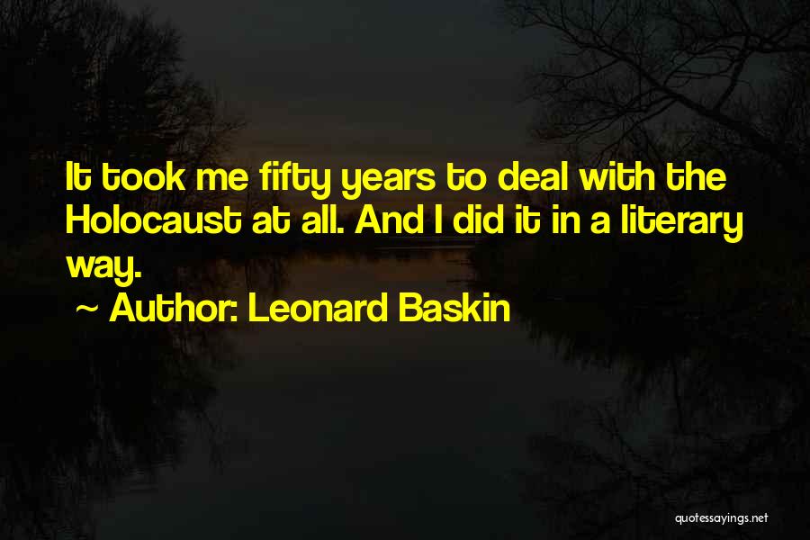 Leonard Baskin Quotes: It Took Me Fifty Years To Deal With The Holocaust At All. And I Did It In A Literary Way.