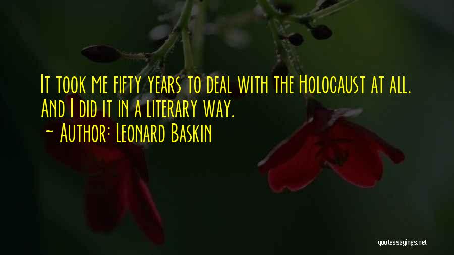 Leonard Baskin Quotes: It Took Me Fifty Years To Deal With The Holocaust At All. And I Did It In A Literary Way.