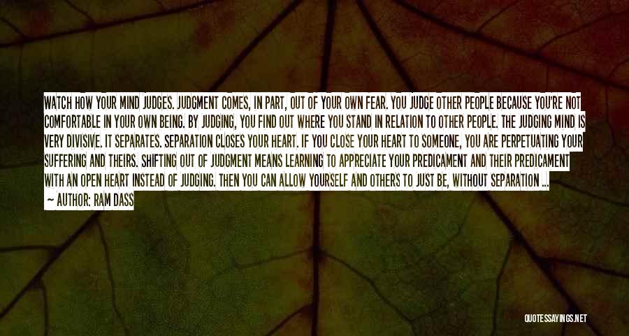 Ram Dass Quotes: Watch How Your Mind Judges. Judgment Comes, In Part, Out Of Your Own Fear. You Judge Other People Because You're