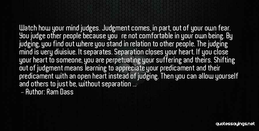 Ram Dass Quotes: Watch How Your Mind Judges. Judgment Comes, In Part, Out Of Your Own Fear. You Judge Other People Because You're