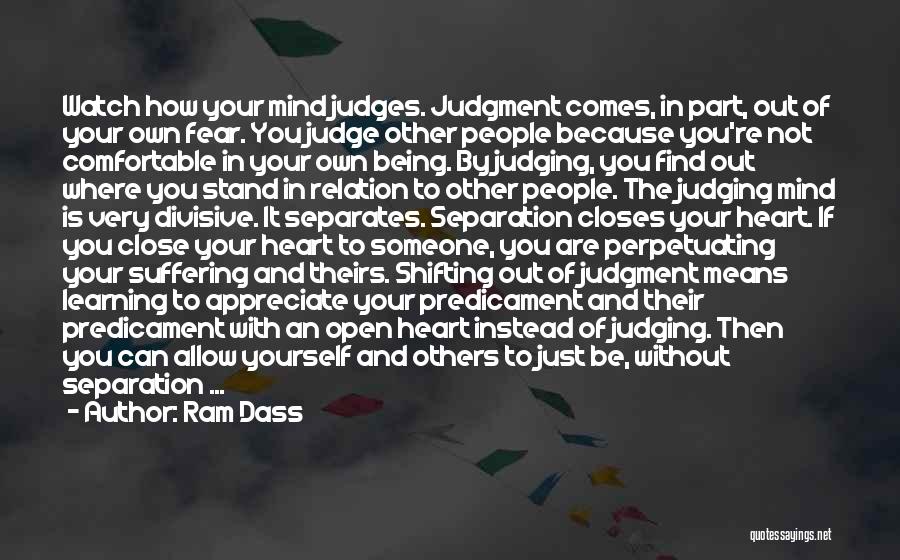 Ram Dass Quotes: Watch How Your Mind Judges. Judgment Comes, In Part, Out Of Your Own Fear. You Judge Other People Because You're