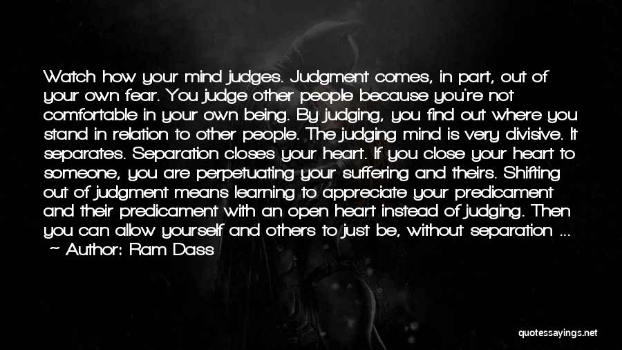 Ram Dass Quotes: Watch How Your Mind Judges. Judgment Comes, In Part, Out Of Your Own Fear. You Judge Other People Because You're