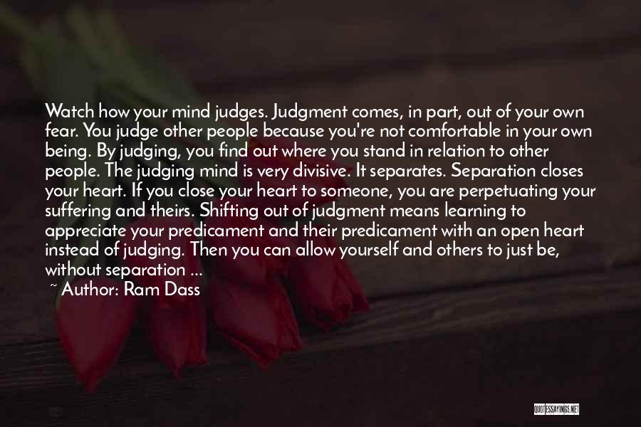 Ram Dass Quotes: Watch How Your Mind Judges. Judgment Comes, In Part, Out Of Your Own Fear. You Judge Other People Because You're