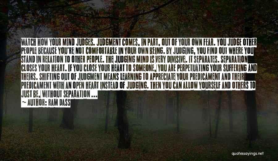 Ram Dass Quotes: Watch How Your Mind Judges. Judgment Comes, In Part, Out Of Your Own Fear. You Judge Other People Because You're